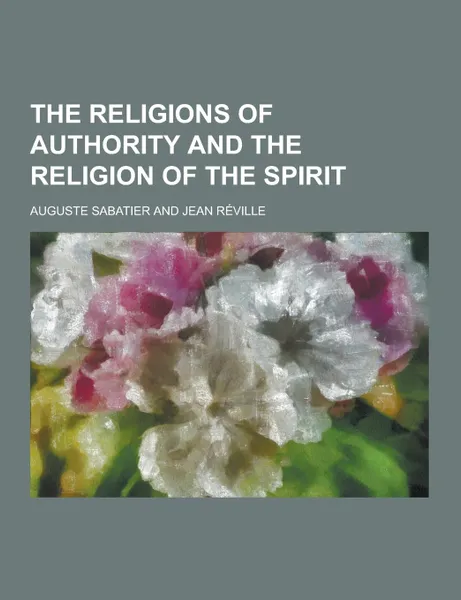 Обложка книги The Religions of Authority and the Religion of the Spirit, Auguste Sabatier