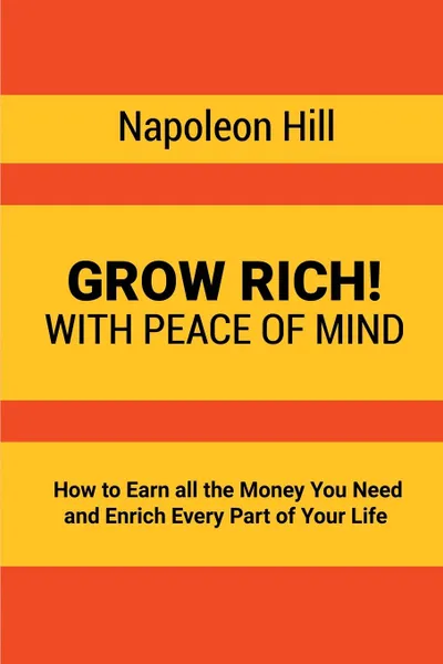 Обложка книги Grow Rich.. With Peace of Mind - How to Earn all the Money You Need and Enrich Every Part of Your Life, Napoleon Hill