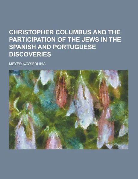 Обложка книги Christopher Columbus and the Participation of the Jews in the Spanish and Portuguese Discoveries, Meyer Kayserling