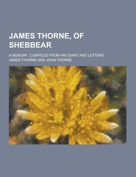 Обложка книги James Thorne, of Shebbear; A Memoir. Compiled from His Diary and Letters, James Thorne