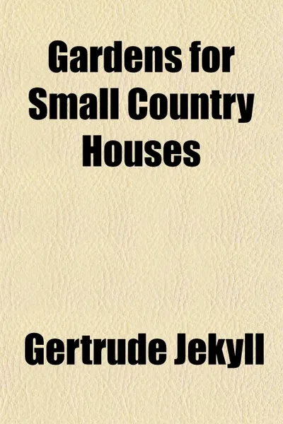 Обложка книги Gardens for Small Country Houses, Gertrude Jekyll