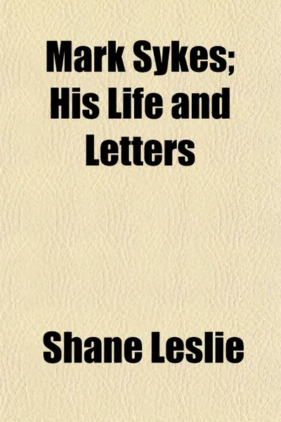 Обложка книги Mark Sykes; His Life and Letters, Shane Leslie