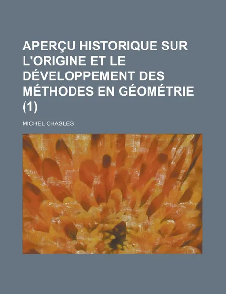 Обложка книги Apercu Historique Sur L.origine et le Developpement Des Methodes En Geometrie (1), Michel Chasles