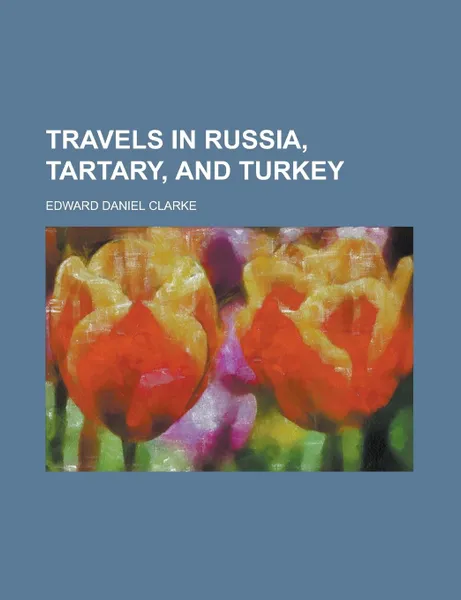 Обложка книги Travels in Russia, Tartary, and Turkey, Edward Daniel Clarke