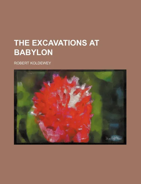 Обложка книги The Excavations at Babylon, Robert Koldewey