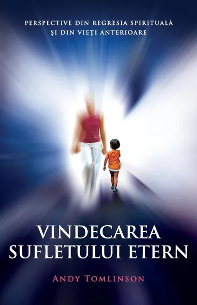 Обложка книги Vindecarea sufletului etern. Perspective din regresia spirituala si din vieti anterioare, Andy Tomlinson