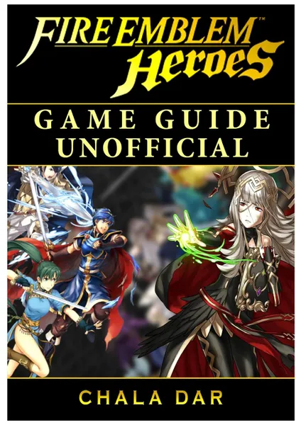 Обложка книги Fire Emblem Heroes Game Guide Unofficial, Chala Dar