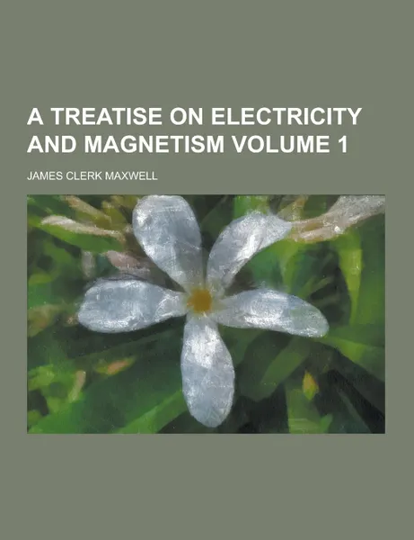 Обложка книги A Treatise on Electricity and Magnetism Volume 1, James Clerk Maxwell