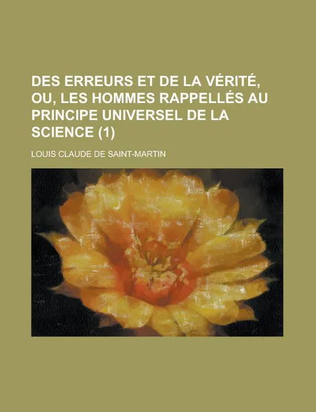 Обложка книги Des erreurs et de la verite, ou, Les hommes rappelles au principe universel de la science (1), Louis Claude de Saint-Martin