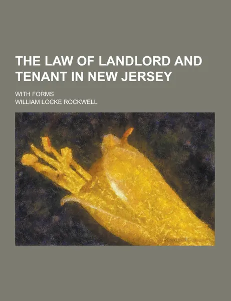 Обложка книги The Law of Landlord and Tenant in New Jersey; With Forms, William Locke Rockwell