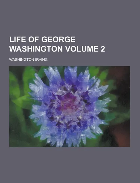 Обложка книги Life of George Washington Volume 2, Washington Irving