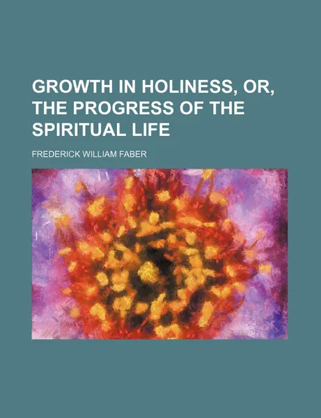 Обложка книги Growth in Holiness, Or, the Progress of the Spiritual Life, Frederick William Faber