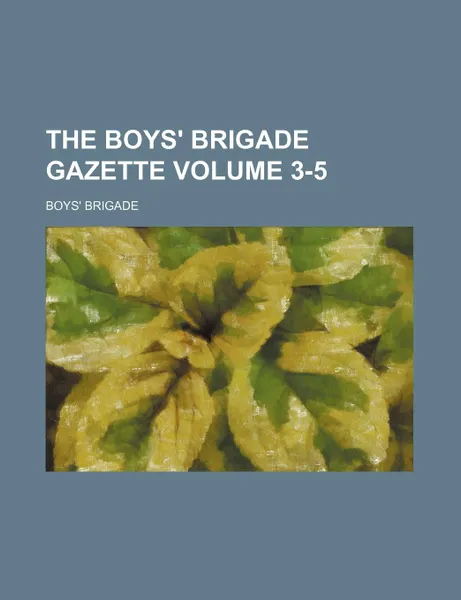 Обложка книги The Boys. Brigade Gazette Volume 3-5, Boys' Brigade