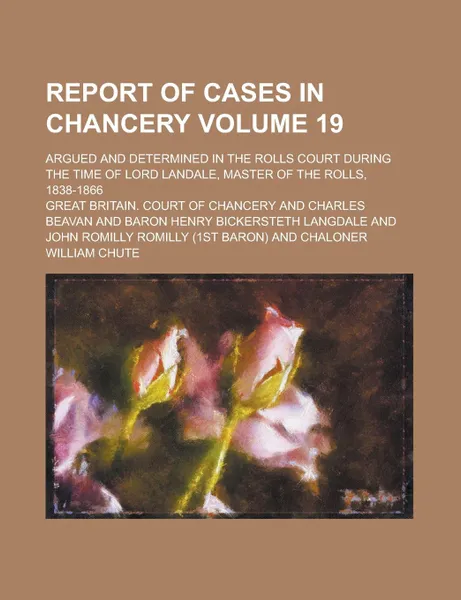 Обложка книги Report of Cases in Chancery; Argued and Determined in the Rolls Court During the Time of Lord Landale, Master of the Rolls, 1838-1866 Volume 19, Arthur Conan Doyle, Great Britain Court of Chancery
