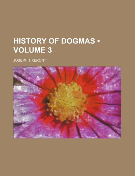 Обложка книги History of Dogmas (Volume 3), Joseph Tixeront