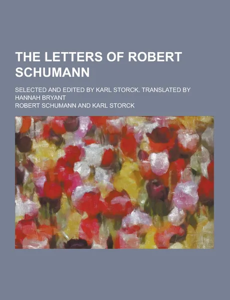 Обложка книги The Letters of Robert Schumann; Selected and Edited by Karl Storck. Translated by Hannah Bryant, Robert Schumann