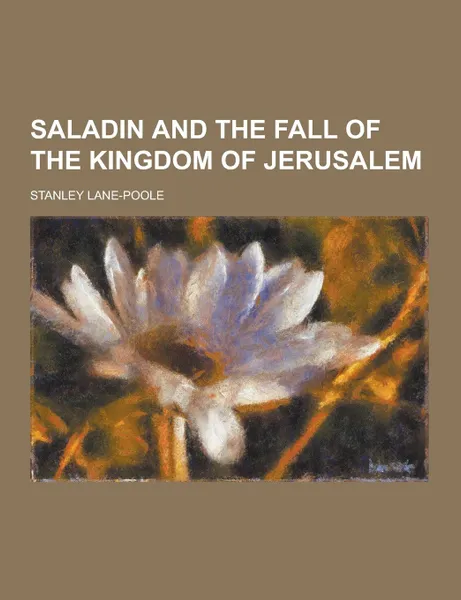 Обложка книги Saladin and the Fall of the Kingdom of Jerusalem, Stanley Lane-Poole