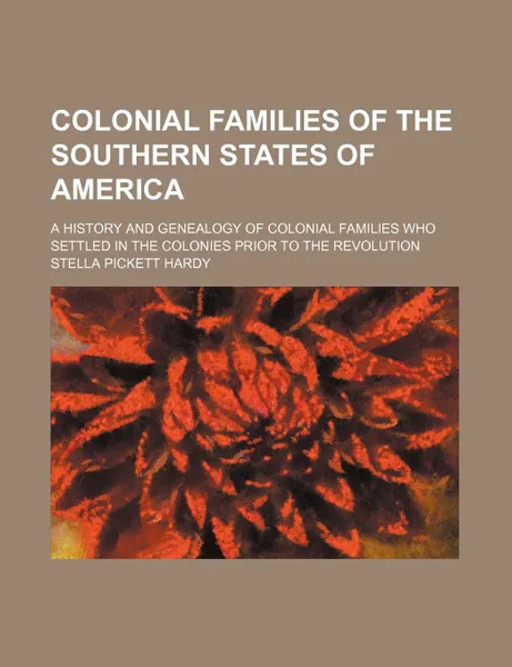 Обложка книги Colonial Families of the Southern States of America; A History and Genealogy of Colonial Families Who Settled in the Colonies Prior to the Revolution, Stella Pickett Hardy