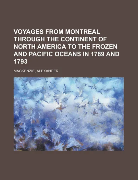 Обложка книги Voyages from Montreal Through the Continent of North America to the Frozen and Pacific Oceans in 1789 and 1793, Alexander Mackenzie