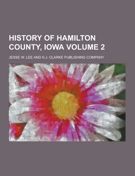 Обложка книги History of Hamilton County, Iowa Volume 2, Jesse W. Lee