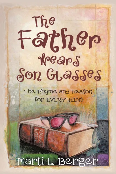 Обложка книги The Father Wears Son Glasses. The Rhyme and Reason for EVERYTHING, Marti L. Berger