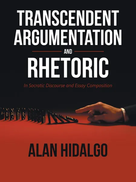 Обложка книги Transcendent Argumentation and Rhetoric. In Socratic Discourse and Essay Composition, Alan Hidalgo