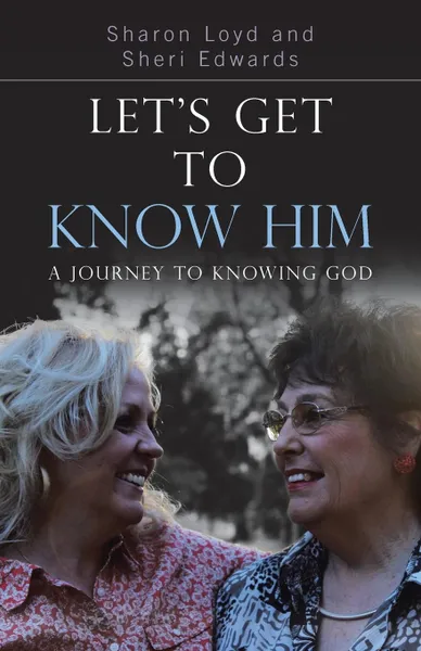 Обложка книги Let.s Get to Know Him. A Journey to Knowing God, Sharon Loyd, Sheri Edwards