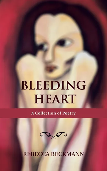 Обложка книги Bleeding Heart. A Collection of Poetry by Rebecca Beckmann, Rebecca Beckmann