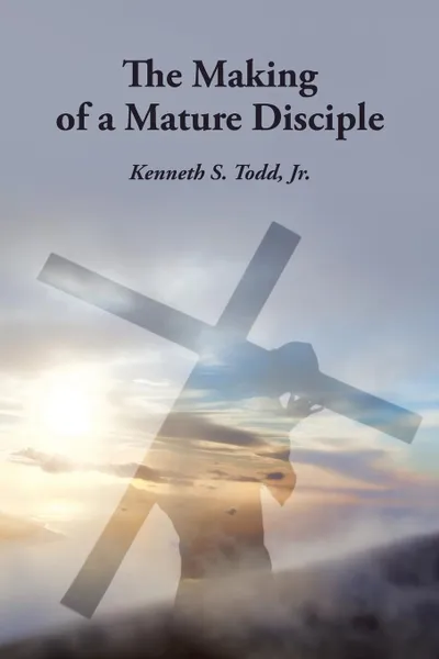 Обложка книги The Making of a Mature Disciple, Jr. Kenneth S. Todd