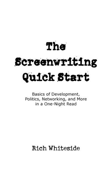 Обложка книги The Screenwriting Quick Start. Basics of Development, Politics, Networking, and More in a One-Night Read, Richard E Whiteside