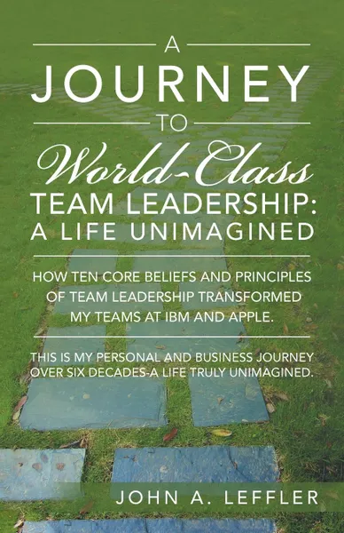 Обложка книги A Journey to World-Class Team Leadership. A Life Unimagined, John A. Leffler