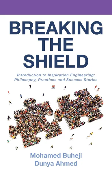 Обложка книги Breaking the Shield. Introduction to Inspiration Engineering: Philosophy, Practices and Success Stories, Mohamed Buheji, Dunya Ahmed