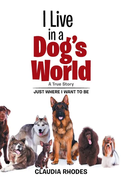 Обложка книги I Live in a Dog.s World. A True Story, Claudia Rhodes