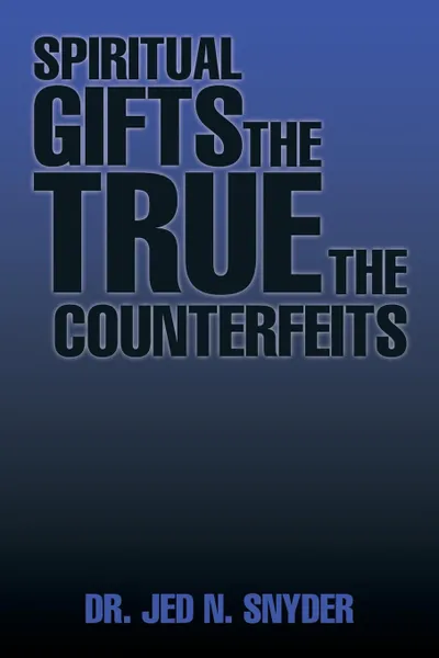 Обложка книги Spiritual Gifts The True The Counterfeits, Dr. Jed N. Snyder