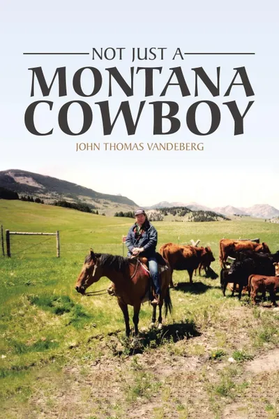 Обложка книги Not Just a Montana Cowboy, John Thomas Vandeberg