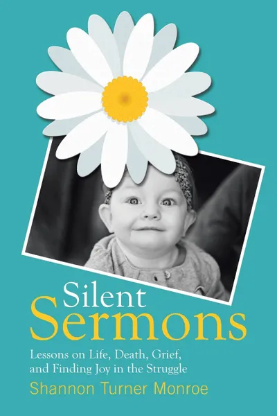 Обложка книги Silent Sermons. Lessons on Life, Death, Grief, and Finding Joy in the Struggle, Shannon Turner Monroe