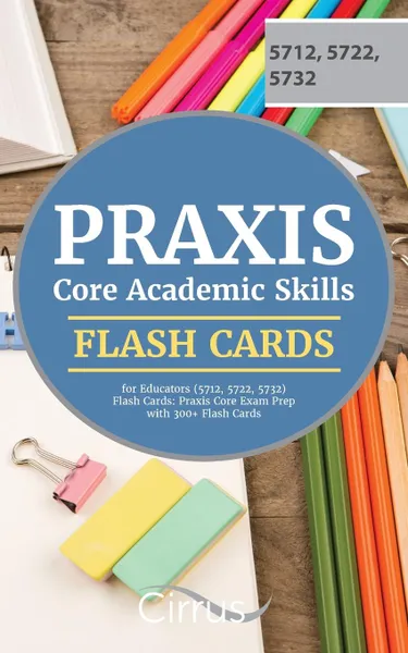 Обложка книги Praxis Core Academic Skills for Educators (5712, 5722, 5732) Flash Cards. Praxis Core Exam Prep with 300. Flash Cards, Praxis Core Exam Prep Team, Cirrus Test Prep