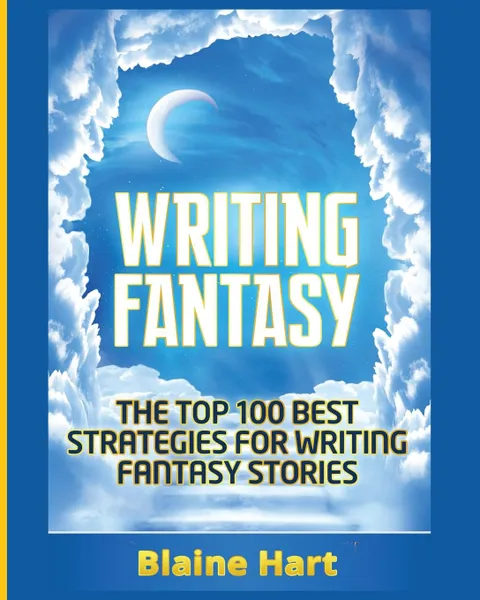 Обложка книги Writing Fantasy. The Top 100 Best Strategies For Writing Fantasy Stories, Blaine Hart