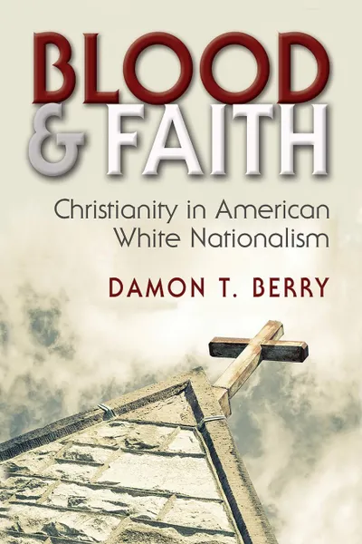 Обложка книги Blood and Faith. Christianity in American White Nationalism, Damon T Berry