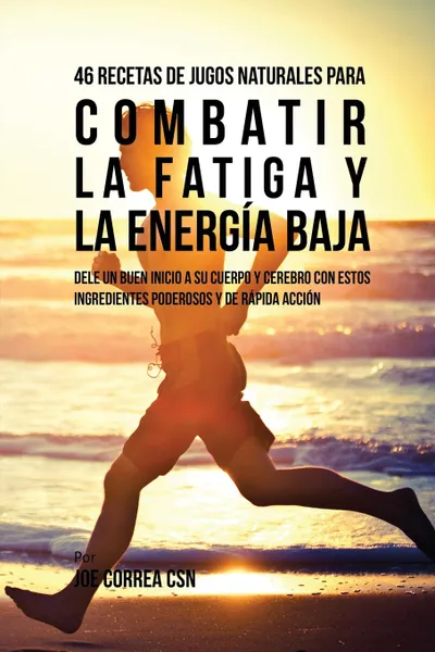 Обложка книги 46 Recetas de Jugos Naturales Para Combatir la Fatiga y la Energia Baja, Joe Correa
