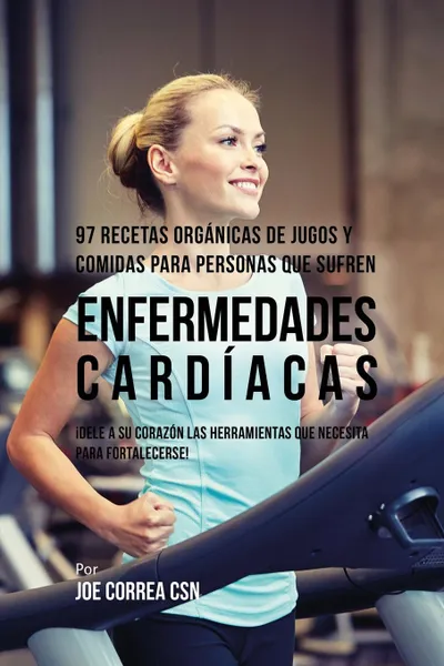 Обложка книги 97 Recetas Organicas de Jugos y Comidas Para Personas Que Sufren Enfermedades Cardiacas. .Dele A Su Corazon Las Herramientas Que Necesita Para Fortalecerse., Joe Correa