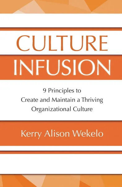 Обложка книги Culture Infusion. 9 Principles for Creating and Maintaining a Thriving Organizational Culture, Kerry   Alison Wekelo