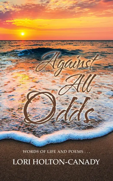 Обложка книги Against All Odds. Words of Life and Poems . . ., Lori Holton-Canady