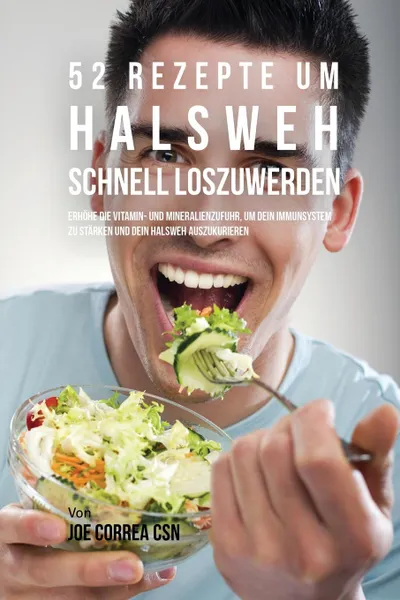 Обложка книги 52 Rezepte um Halsweh schnell loszuwerden. Erhohe die Vitamin- und Mineralienzufuhr, um dein Immunsystem zu starken und dein Halsweh auszukurieren, Joe Correa