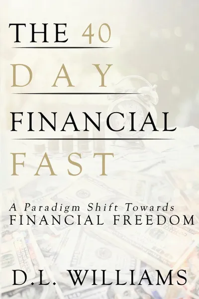 Обложка книги The 40 Day Financial Fast. A Paradigm Shift Towards Financial Freedom, D.L. Williams