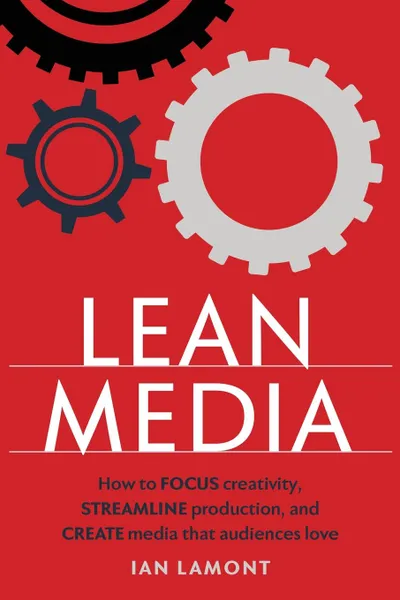 Обложка книги Lean Media. How to focus creativity, streamline production, and create media that audiences love, Ian Lamont