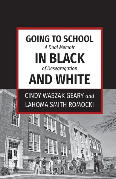 Обложка книги Going to School in Black and White. A dual memoir of desegregation, Cindy Waszak Geary, LaHoma Smith Romocki