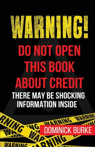 Обложка книги Warning. Do Not Open This Book About Credit. There May Be Some Shocking Information Inside, Dominick Burke