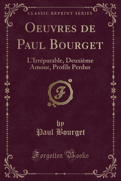 Обложка книги Oeuvres de Paul Bourget. L.Irreparable, Deuxieme Amour, Profils Perdus (Classic Reprint), Paul Bourget