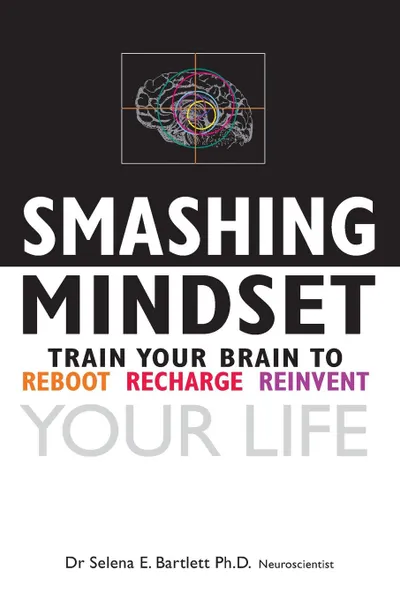 Обложка книги Smashing Mindset. Train your brain to reboot, recharge, reinvent your life, Selena E Bartlett